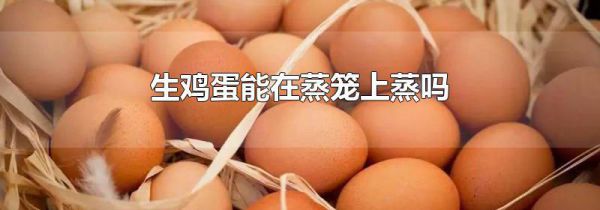 生鸡蛋能在蒸笼上蒸吗