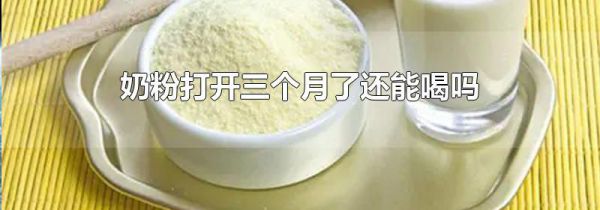 奶粉打开三个月了还能喝吗
