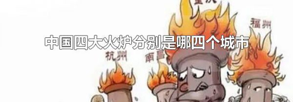 中国四大火炉分别是哪四个城市