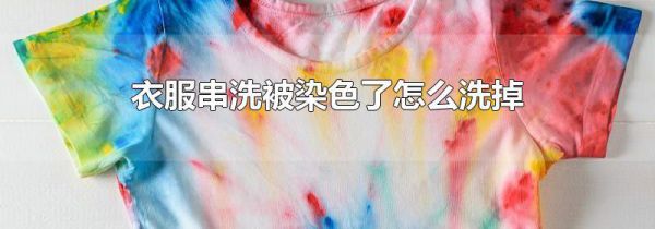 衣服串洗被染色了怎么洗掉