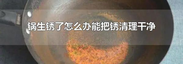锅生锈了怎么办能把锈清理干净