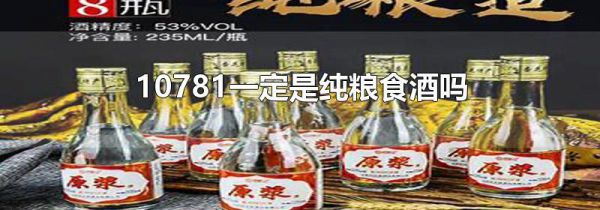 10781一定是纯粮食酒吗
