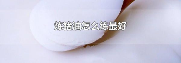 炼猪油怎么练最好