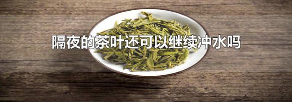 隔夜的茶叶还可以继续冲水吗