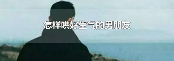 怎样哄好生气的男朋友