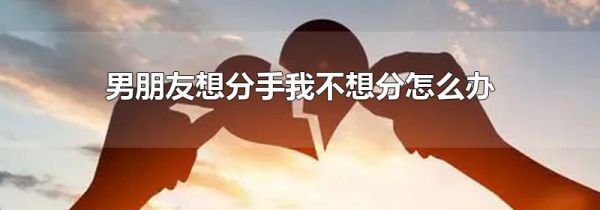 男朋友想分手我不想分怎么办