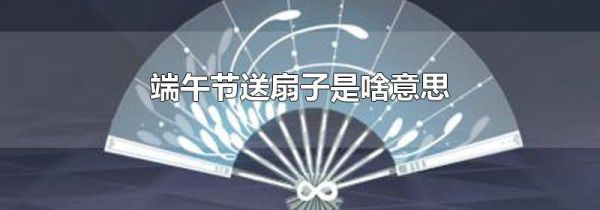 端午节送扇子是啥意思