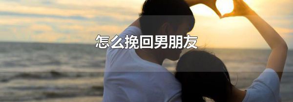 怎么挽回男朋友