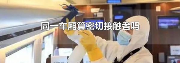 同一车厢算密切接触者吗