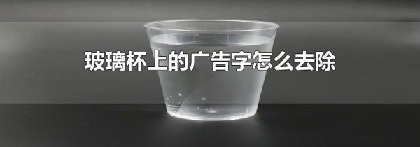 玻璃杯上的广告字怎么去除
