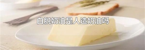 白脱奶油是人造奶油吗