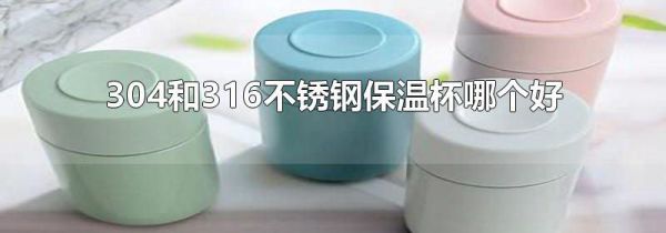 304和316不锈钢保温杯哪个好
