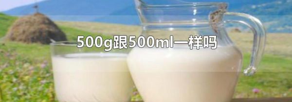500g跟500ml一样吗