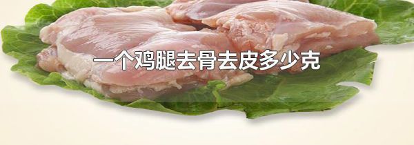 一个鸡腿去骨去皮多少克
