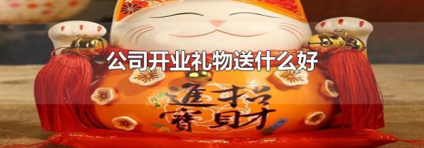 公司开业礼物送什么好