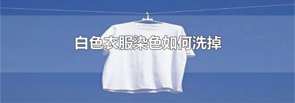 白色衣服染色如何洗掉
