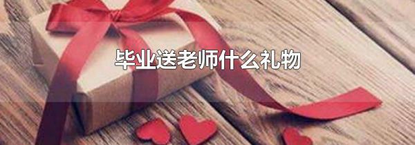 毕业送老师什么礼物
