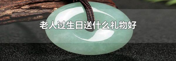 老人过生日送什么礼物好