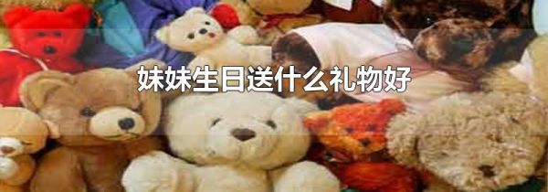 妹妹生日送什么礼物好