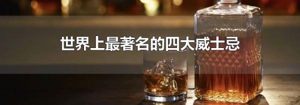 世界上最著名的四大威士忌