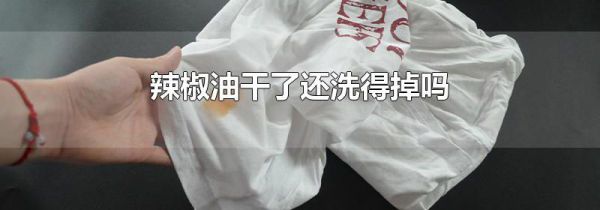 辣椒油干了还洗得掉吗
