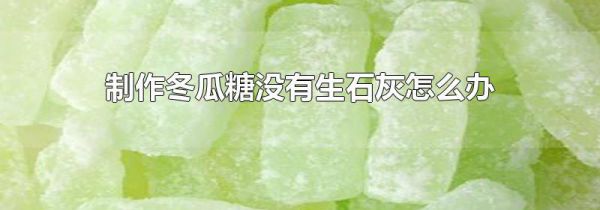 制作冬瓜糖没有生石灰怎么办