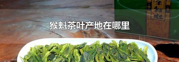 猴魁茶叶产地在哪里