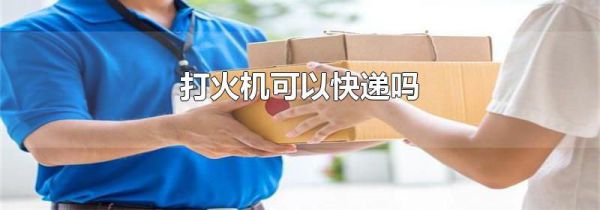 打火机可以快递吗