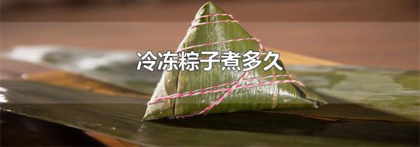 冷冻粽子煮多久