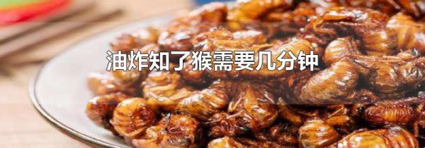 油炸知了猴需要几分钟