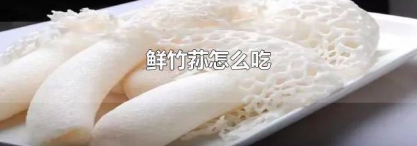 鲜竹荪怎么吃