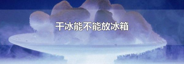 干冰能不能放冰箱