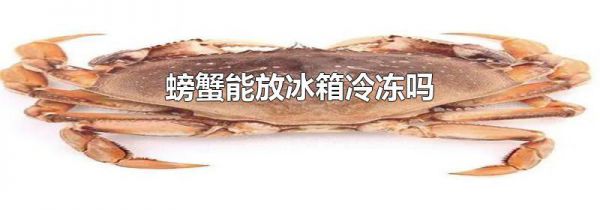 螃蟹能放冰箱冷冻吗