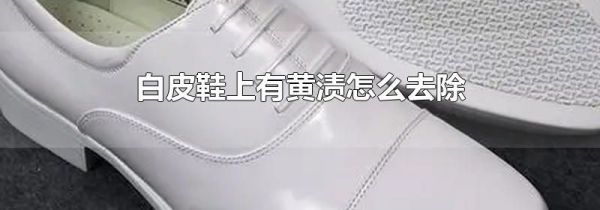 白皮鞋上有黄渍怎么去除