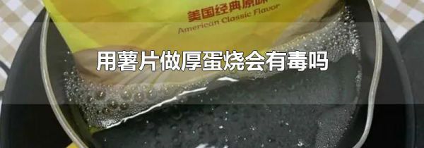 用薯片做厚蛋烧会有毒吗
