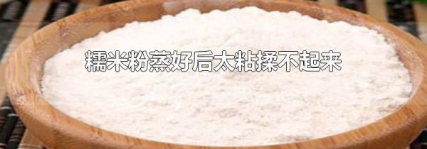 糯米粉蒸好后太粘揉不起来