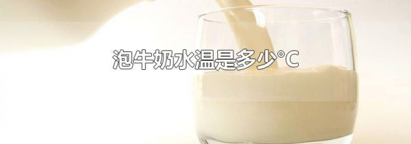 泡牛奶水温是多少°C