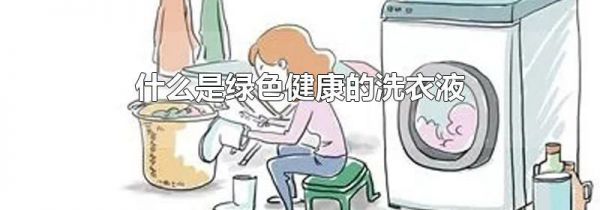 什么是绿色健康的洗衣液