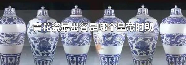 青花瓷最出名是哪个皇帝时期