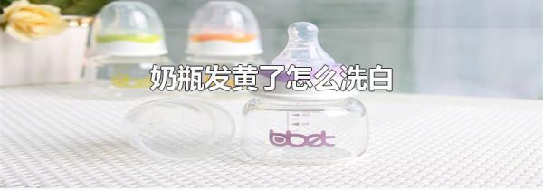 奶瓶发黄了怎么洗白