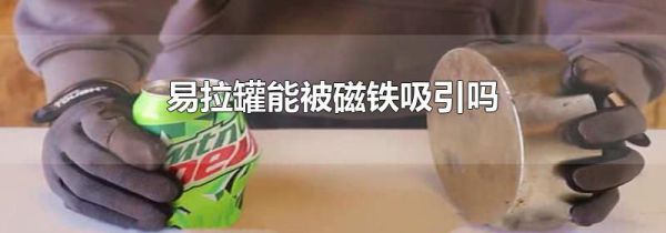 易拉罐能被磁铁吸引吗