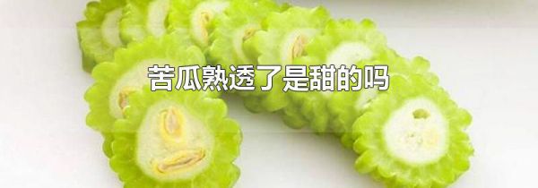 苦瓜熟透了是甜的吗