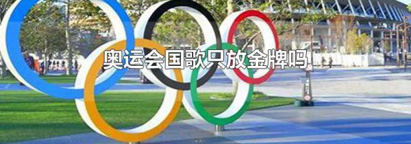 奥运会国歌只放金牌吗
