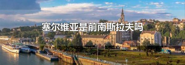 塞尔维亚是前南斯拉夫吗
