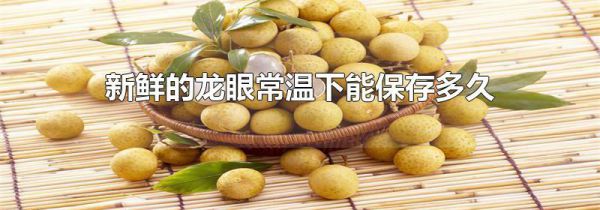 新鲜的龙眼常温下能保存多久