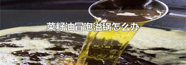 菜籽油冒泡溢锅怎么办