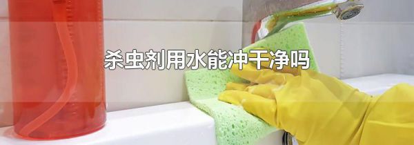 杀虫剂用水能冲干净吗