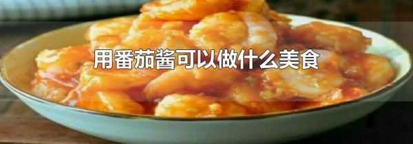 用番茄酱可以做什么美食