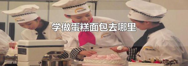 学做蛋糕面包去哪里