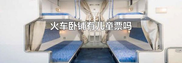 火车卧铺有儿童票吗
